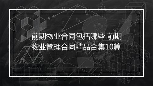 前期物业合同包括哪些 前期物业管理合同精品合集10篇
