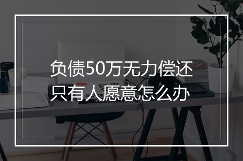 负债50万无力偿还只有人愿意怎么办