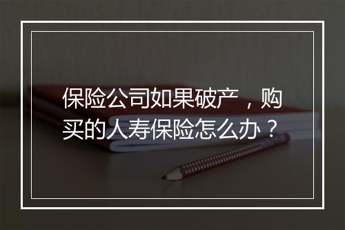 保险公司如果破产，购买的人寿保险怎么办？