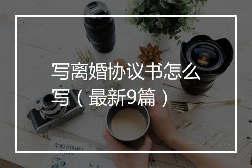 写离婚协议书怎么写（最新9篇）