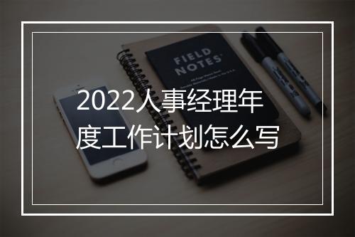2022人事经理年度工作计划怎么写