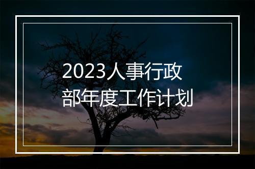 2023人事行政部年度工作计划