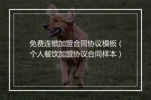 免费连锁加盟合同协议模板（个人餐饮加盟协议合同样本）
