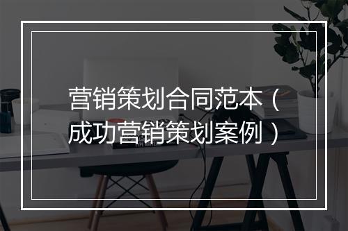 营销策划合同范本（成功营销策划案例）