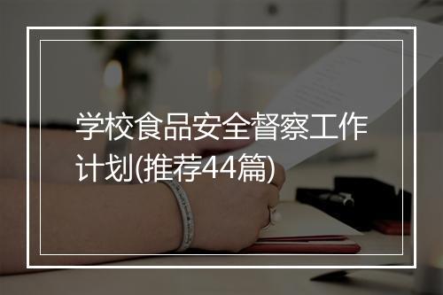 学校食品安全督察工作计划(推荐44篇)