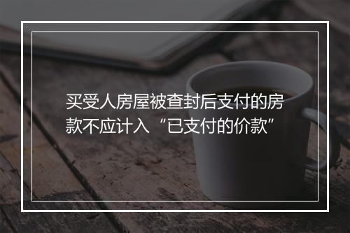 买受人房屋被查封后支付的房款不应计入“已支付的价款”