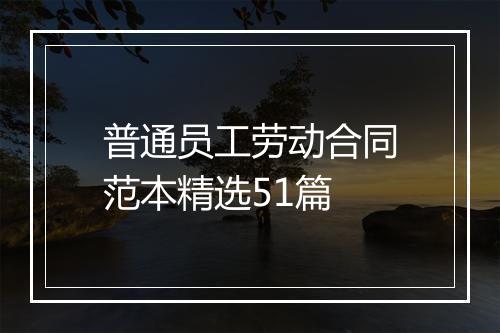 普通员工劳动合同范本精选51篇
