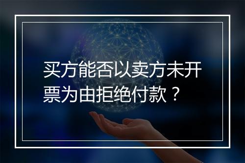 买方能否以卖方未开票为由拒绝付款？