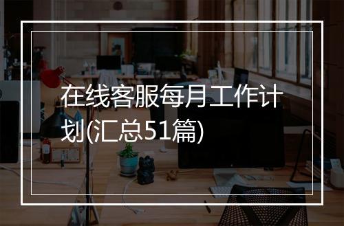 在线客服每月工作计划(汇总51篇)