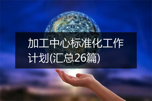 加工中心标准化工作计划(汇总26篇)