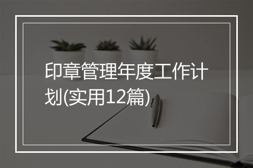 印章管理年度工作计划(实用12篇)