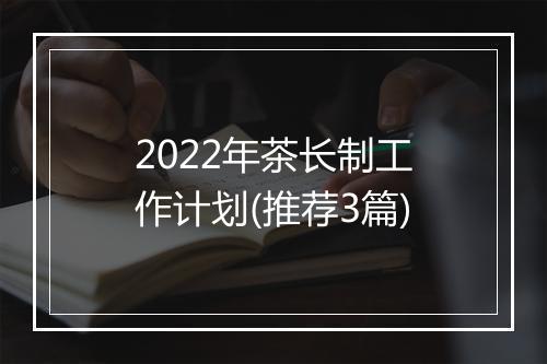 2022年茶长制工作计划(推荐3篇)