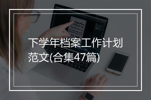 下学年档案工作计划范文(合集47篇)