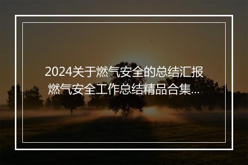 2024关于燃气安全的总结汇报 燃气安全工作总结精品合集7篇