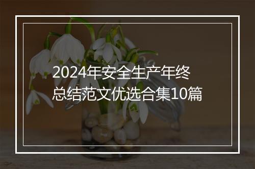 2024年安全生产年终总结范文优选合集10篇