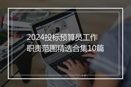 2024投标预算员工作职责范围精选合集10篇