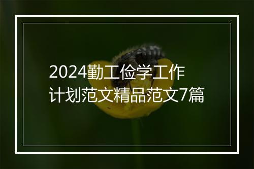 2024勤工俭学工作计划范文精品范文7篇