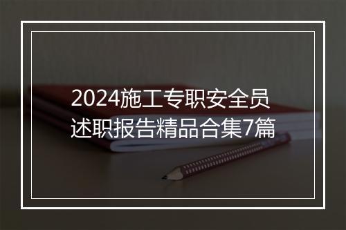 2024施工专职安全员述职报告精品合集7篇