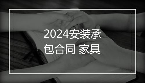 2024安装承包合同 家具