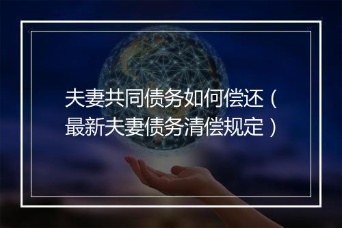 夫妻共同债务如何偿还（最新夫妻债务清偿规定）