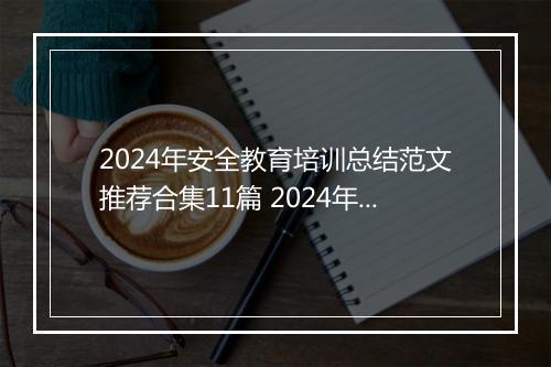2024年安全教育培训总结范文推荐合集11篇 2024年安全教育培训总结范文推荐合集11篇