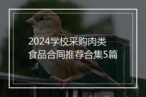 2024学校采购肉类食品合同推荐合集5篇