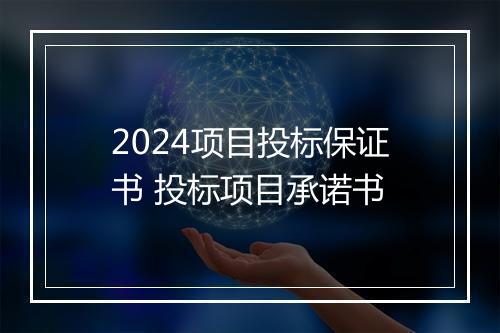 2024项目投标保证书 投标项目承诺书