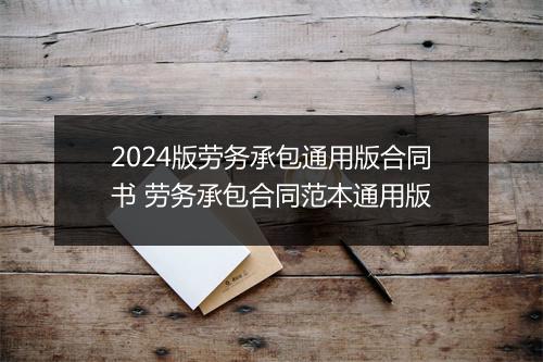 2024版劳务承包通用版合同书 劳务承包合同范本通用版