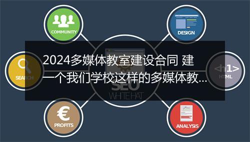 2024多媒体教室建设合同 建一个我们学校这样的多媒体教室大约需要多少元