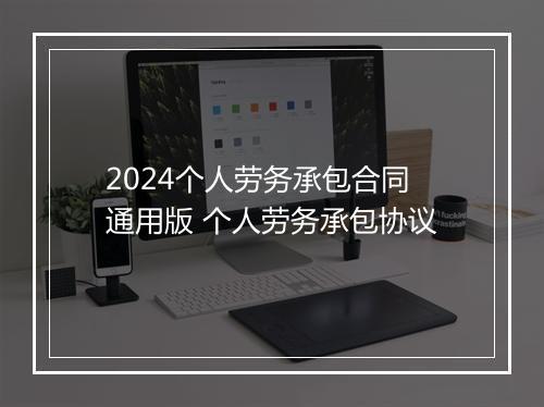 2024个人劳务承包合同通用版 个人劳务承包协议