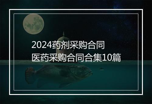 2024药剂采购合同 医药采购合同合集10篇