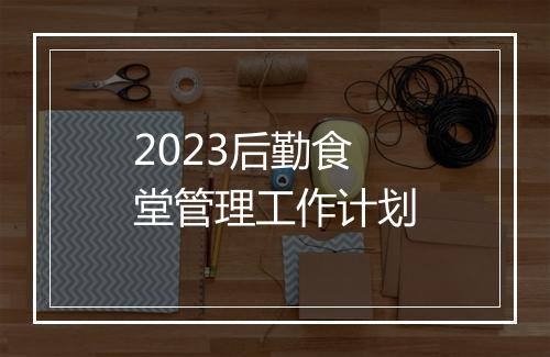 2023后勤食堂管理工作计划