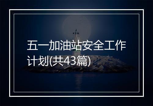 五一加油站安全工作计划(共43篇)