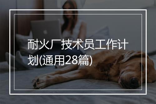 耐火厂技术员工作计划(通用28篇)