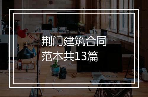 荆门建筑合同范本共13篇