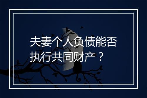 夫妻个人负债能否执行共同财产？