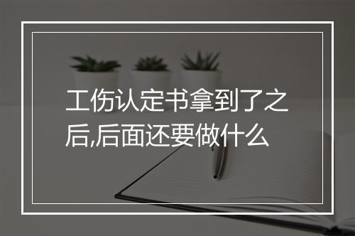 工伤认定书拿到了之后,后面还要做什么