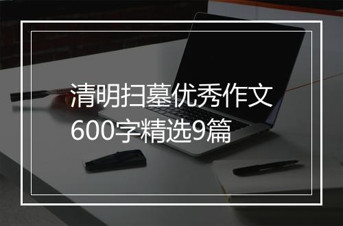 清明扫墓优秀作文600字精选9篇