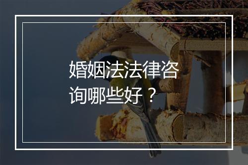 婚姻法法律咨询哪些好？
