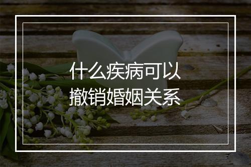 什么疾病可以撤销婚姻关系