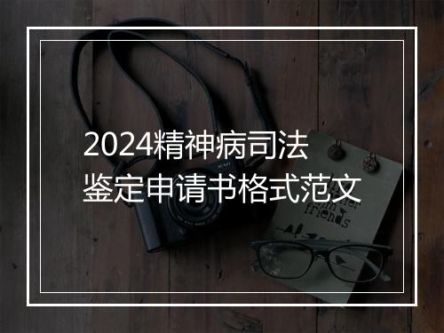 2024精神病司法鉴定申请书格式范文