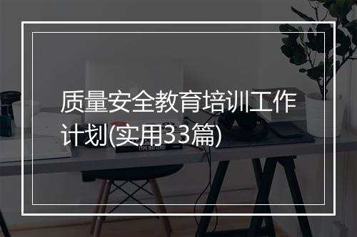 质量安全教育培训工作计划(实用33篇)