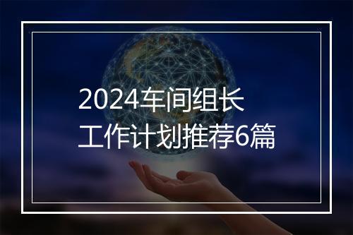 2024车间组长工作计划推荐6篇