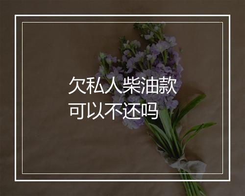 欠私人柴油款可以不还吗