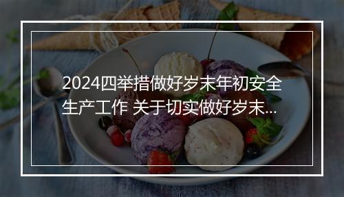 2024四举措做好岁末年初安全生产工作 关于切实做好岁末年初安全生产工作总结范文甄选10篇
