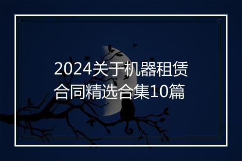2024关于机器租赁合同精选合集10篇