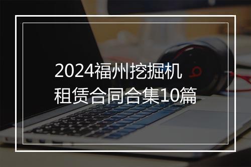 2024福州挖掘机租赁合同合集10篇