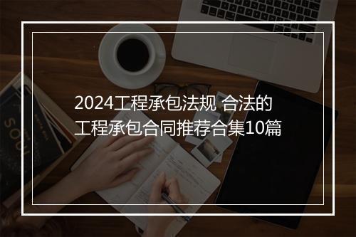 2024工程承包法规 合法的工程承包合同推荐合集10篇