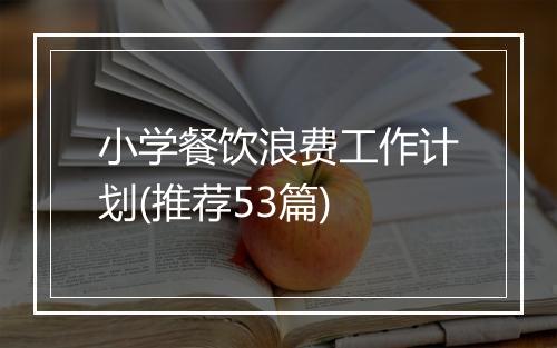 小学餐饮浪费工作计划(推荐53篇)
