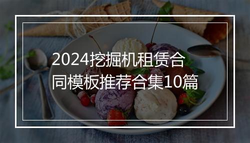 2024挖掘机租赁合同模板推荐合集10篇